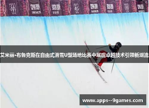 艾米丽·布鲁克斯在自由式滑雪U型场地比赛中展现卓越技术引领新潮流