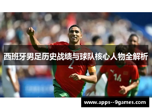 西班牙男足历史战绩与球队核心人物全解析 西班牙男足历史战绩与球队核心人物全解析
