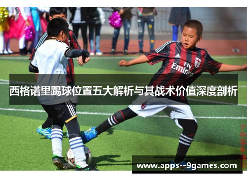 西格诺里踢球位置五大解析与其战术价值深度剖析 西格诺里踢球位置五大解析与其战术价值深度剖析