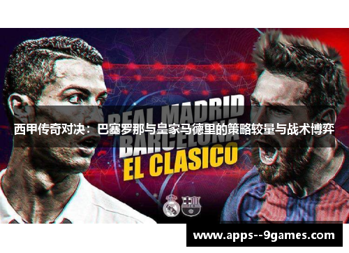 西甲传奇对决:巴塞罗那与皇家马德里的策略较量与战术博弈 西甲传奇对决:巴塞罗那与皇家马德里的策略较量与战术博弈