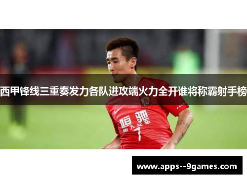 西甲锋线三重奏发力各队进攻端火力全开谁将称霸射手榜 西甲锋线三重奏发力各队进攻端火力全开谁将称霸射手榜