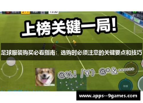 足球服装购买必看指南:选购时必须注意的关键要点和技巧 足球服装购买必看指南:选购时必须注意的关键要点和技巧