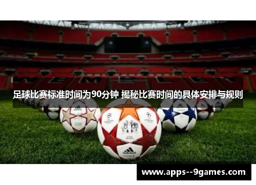 足球比赛标准时间为90分钟 揭秘比赛时间的具体安排与规则 足球比赛标准时间为90分钟 揭秘比赛时间的具体安排与规则