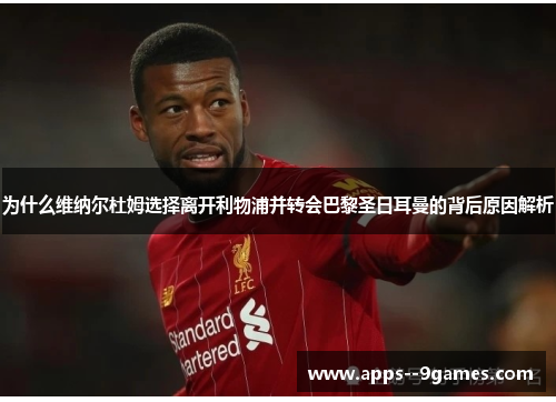 为什么维纳尔杜姆选择离开利物浦并转会巴黎圣日耳曼的背后原因解析 为什么维纳尔杜姆选择离开利物浦并转会巴黎圣日耳曼的背后原因解析
