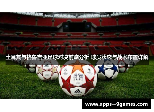 土耳其与格鲁吉亚足球对决前瞻分析 球员状态与战术布置详解 土耳其与格鲁吉亚足球对决前瞻分析 球员状态与战术布置详解