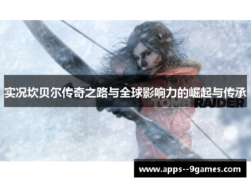 实况坎贝尔传奇之路与全球影响力的崛起与传承 实况坎贝尔传奇之路与全球影响力的崛起与传承