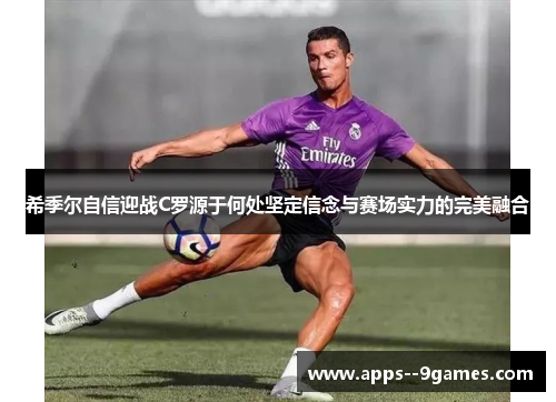 希季尔自信迎战C罗源于何处坚定信念与赛场实力的完美融合 希季尔自信迎战C罗源于何处坚定信念与赛场实力的完美融合