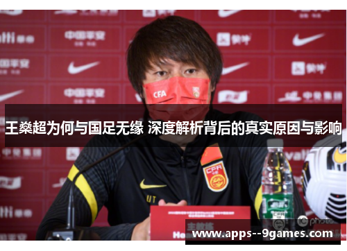 王燊超为何与国足无缘 深度解析背后的真实原因与影响 王燊超为何与国足无缘 深度解析背后的真实原因与影响