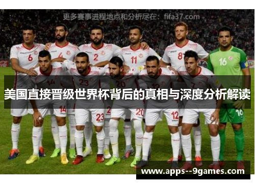 美国直接晋级世界杯背后的真相与深度分析解读 美国直接晋级世界杯背后的真相与深度分析解读