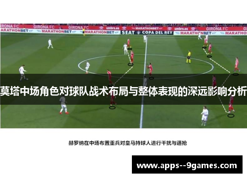 莫塔中场角色对球队战术布局与整体表现的深远影响分析 莫塔中场角色对球队战术布局与整体表现的深远影响分析