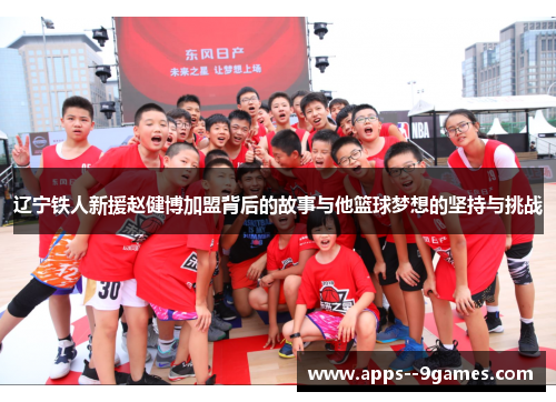 辽宁铁人新援赵健博加盟背后的故事与他篮球梦想的坚持与挑战 辽宁铁人新援赵健博加盟背后的故事与他篮球梦想的坚持与挑战