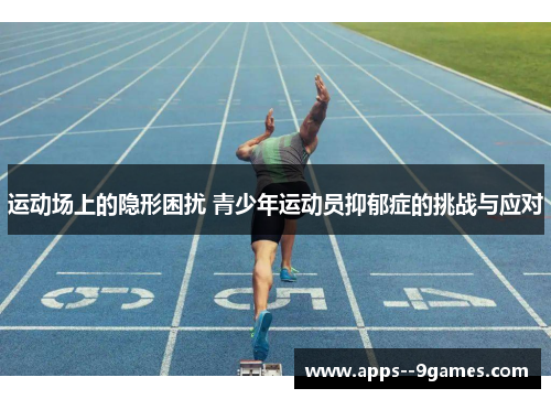运动场上的隐形困扰 青少年运动员抑郁症的挑战与应对 运动场上的隐形困扰 青少年运动员抑郁症的挑战与应对
