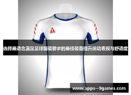 选择最适合满足足球服装要求的最佳装备提升运动表现与舒适度 选择最适合满足足球服装要求的最佳装备提升运动表现与舒适度