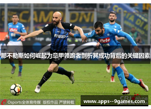 那不勒斯如何崛起为意甲领跑者剖析其成功背后的关键因素 那不勒斯如何崛起为意甲领跑者剖析其成功背后的关键因素