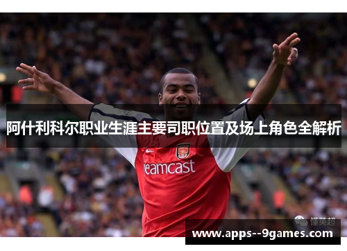 阿什利科尔职业生涯主要司职位置及场上角色全解析