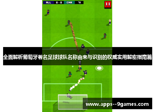 全面解析葡萄牙著名足球球队名称由来与识别的权威实用解密指南篇 全面解析葡萄牙著名足球球队名称由来与识别的权威实用解密指南篇