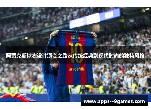 阿贾克斯球衣设计演变之路从传统经典到现代时尚的独特风格 阿贾克斯球衣设计演变之路从传统经典到现代时尚的独特风格