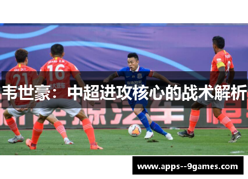 韦世豪：中超进攻核心的战术解析