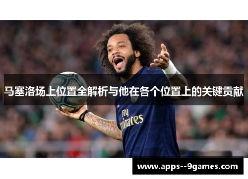马塞洛场上位置全解析与他在各个位置上的关键贡献 马塞洛场上位置全解析与他在各个位置上的关键贡献