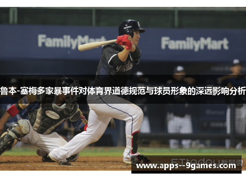 鲁本-塞梅多家暴事件对体育界道德规范与球员形象的深远影响分析