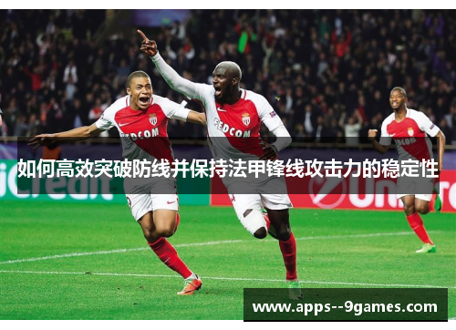 如何高效突破防线并保持法甲锋线攻击力的稳定性