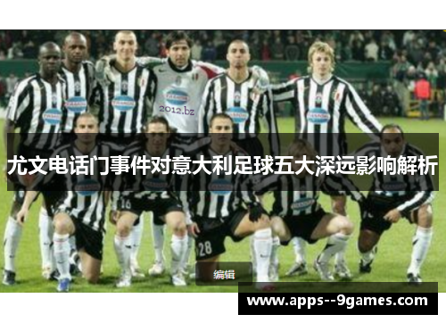 尤文电话门事件对意大利足球五大深远影响解析