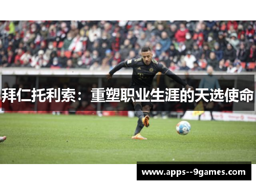 拜仁托利索:重塑职业生涯的天选使命 拜仁托利索:重塑职业生涯的天选使命