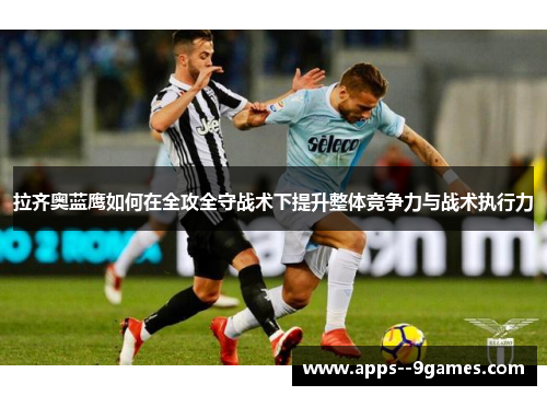 拉齐奥蓝鹰如何在全攻全守战术下提升整体竞争力与战术执行力 拉齐奥蓝鹰如何在全攻全守战术下提升整体竞争力与战术执行力