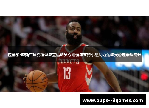 拉塞尔·威斯布鲁克倡议成立运动员心理健康支持小组助力运动员心理素质提升 拉塞尔·威斯布鲁克倡议成立运动员心理健康支持小组助力运动员心理素质提升