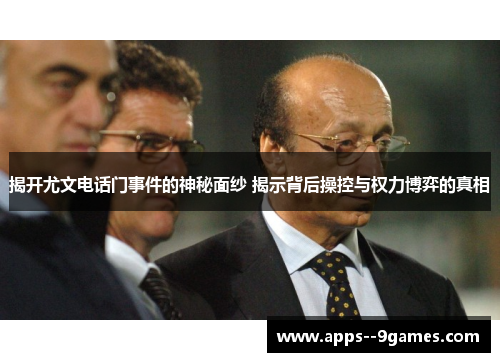 揭开尤文电话门事件的神秘面纱 揭示背后操控与权力博弈的真相 揭开尤文电话门事件的神秘面纱 揭示背后操控与权力博弈的真相