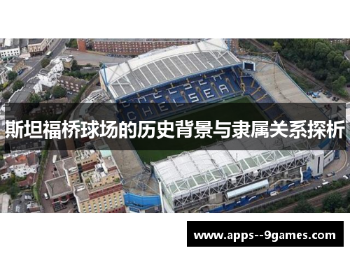 斯坦福桥球场的历史背景与隶属关系探析 斯坦福桥球场的历史背景与隶属关系探析
