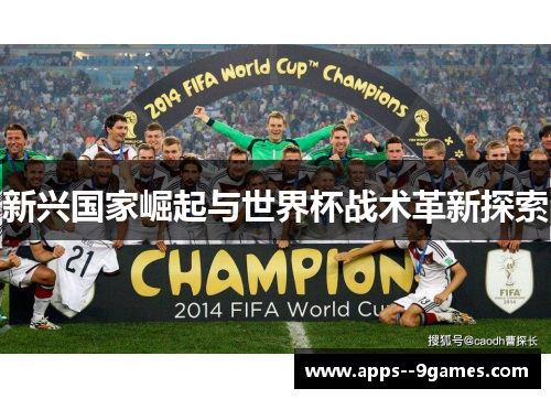 新兴国家崛起与世界杯战术革新探索 新兴国家崛起与世界杯战术革新探索
