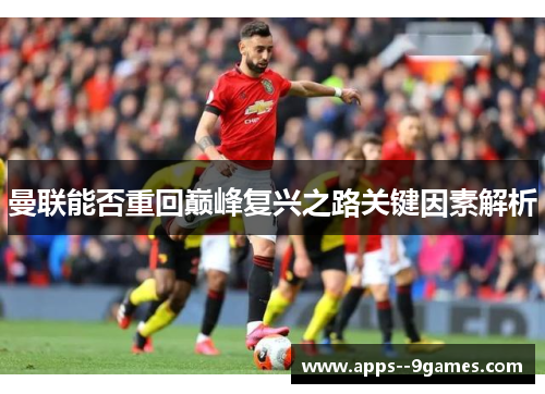 曼联能否重回巅峰复兴之路关键因素解析 曼联能否重回巅峰复兴之路关键因素解析