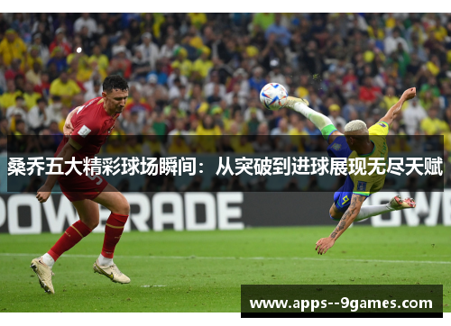 桑乔五大精彩球场瞬间：从突破到进球展现无尽天赋