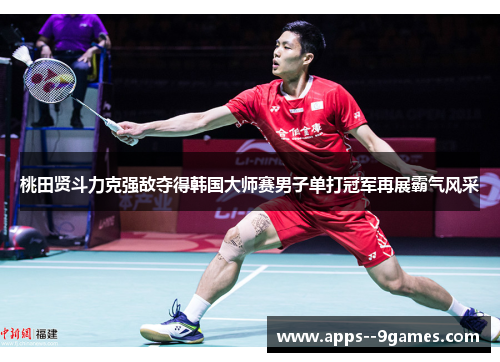 桃田贤斗力克强敌夺得韩国大师赛男子单打冠军再展霸气风采 桃田贤斗力克强敌夺得韩国大师赛男子单打冠军再展霸气风采