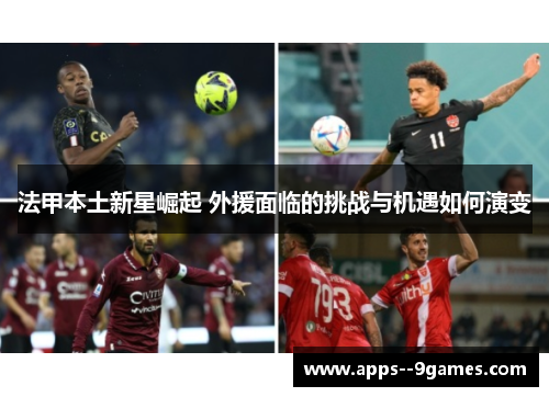 法甲本土新星崛起 外援面临的挑战与机遇如何演变