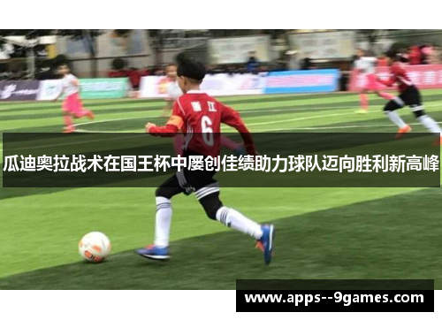 瓜迪奥拉战术在国王杯中屡创佳绩助力球队迈向胜利新高峰 瓜迪奥拉战术在国王杯中屡创佳绩助力球队迈向胜利新高峰