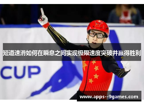 短道速滑如何在瞬息之间实现极限速度突破并赢得胜利 短道速滑如何在瞬息之间实现极限速度突破并赢得胜利