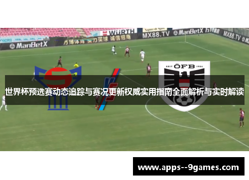 世界杯预选赛动态追踪与赛况更新权威实用指南全面解析与实时解读