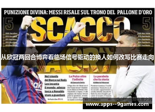 从欧冠两回合博弈看临场信号驱动的换人如何改写比赛走向 从欧冠两回合博弈看临场信号驱动的换人如何改写比赛走向