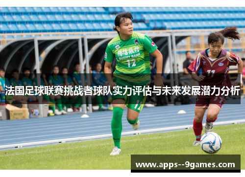 法国足球联赛挑战者球队实力评估与未来发展潜力分析 法国足球联赛挑战者球队实力评估与未来发展潜力分析