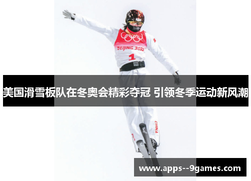 美国滑雪板队在冬奥会精彩夺冠 引领冬季运动新风潮 美国滑雪板队在冬奥会精彩夺冠 引领冬季运动新风潮