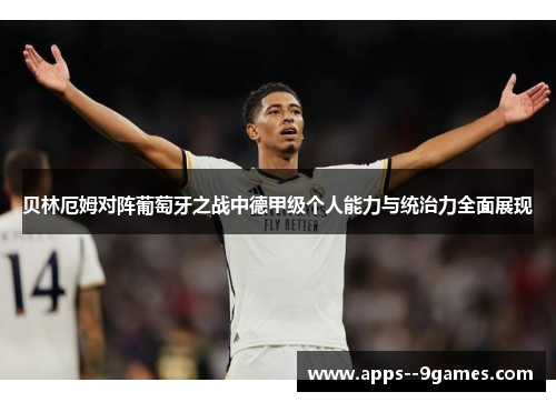 贝林厄姆对阵葡萄牙之战中德甲级个人能力与统治力全面展现