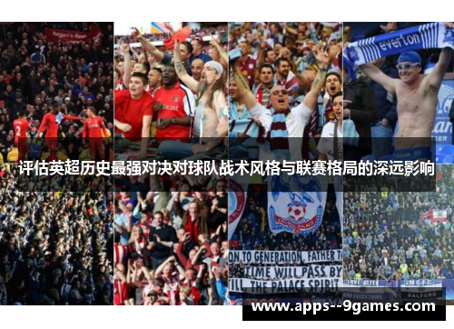 评估英超历史最强对决对球队战术风格与联赛格局的深远影响 评估英超历史最强对决对球队战术风格与联赛格局的深远影响