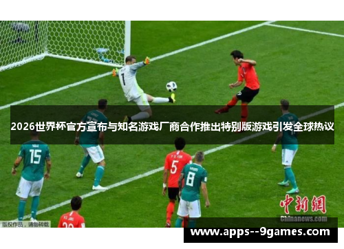 2026世界杯官方宣布与知名游戏厂商合作推出特别版游戏引发全球热议