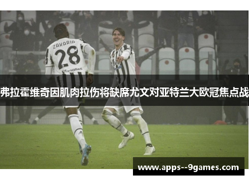 弗拉霍维奇因肌肉拉伤将缺席尤文对亚特兰大欧冠焦点战 弗拉霍维奇因肌肉拉伤将缺席尤文对亚特兰大欧冠焦点战