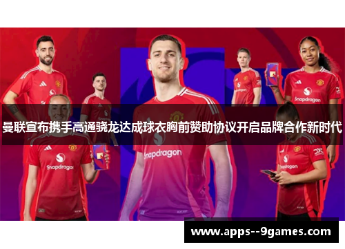 曼联宣布携手高通骁龙达成球衣胸前赞助协议开启品牌合作新时代