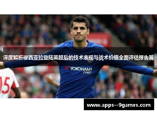 深度解析穆西亚拉登陆英超后的技术表现与战术价值全面评估报告篇 深度解析穆西亚拉登陆英超后的技术表现与战术价值全面评估报告篇
