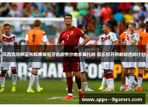 贝西克塔斯宣布解雇葡萄牙名帅费尔南多桑托斯 俱乐部开启新帅选帅计划