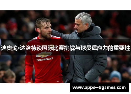 迪奥戈·达洛特谈国际比赛挑战与球员适应力的重要性